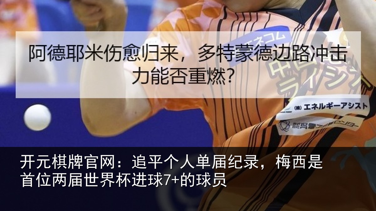 开元棋牌官网:追平个人单届纪录,梅西是首位两届世界杯进球7+的球员