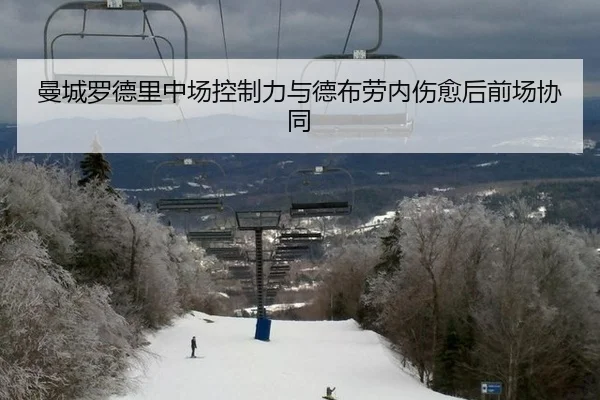 曼城罗德里中场控制力与德布劳内伤愈后前场协同