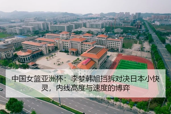 中国女篮亚洲杯：李梦韩旭挡拆对决日本小快灵，内线高度与速度的博弈
