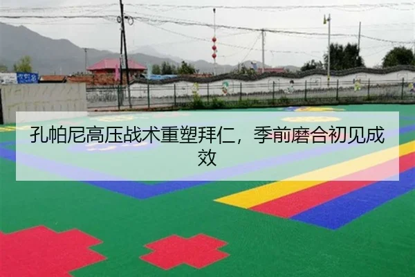 孔帕尼高压战术重塑拜仁，季前磨合初见成效
