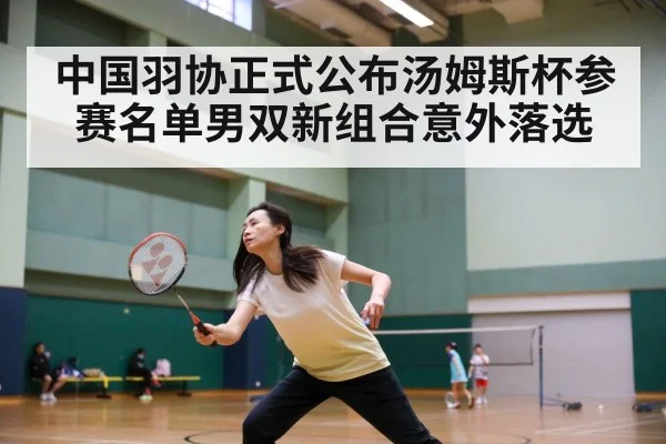 中国羽协正式公布汤姆斯杯参赛名单男双新组合意外落选