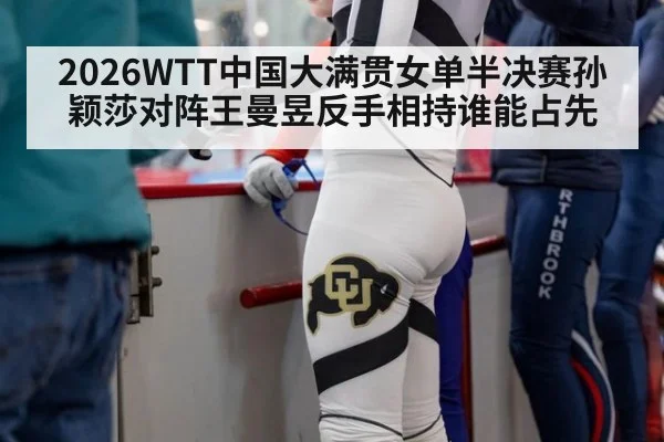 2026WTT中国大满贯女单半决赛孙颖莎对阵王曼昱反手相持谁能占先